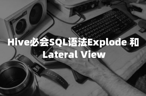 Hive必会SQL语法Explode 和 Lateral View