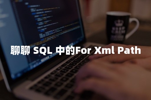 聊聊 SQL 中的For Xml Path