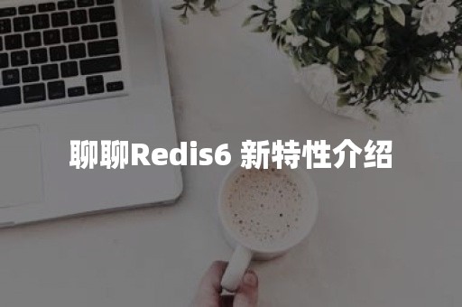 聊聊Redis6 新特性介绍