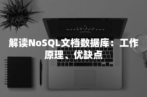 解读NoSQL文档数据库：工作原理、优缺点