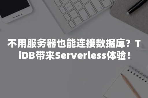 不用服务器也能连接数据库？TiDB带来Serverless体验！