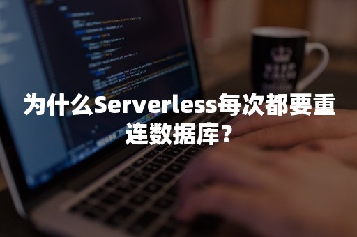 为什么Serverless每次都要重连数据库？