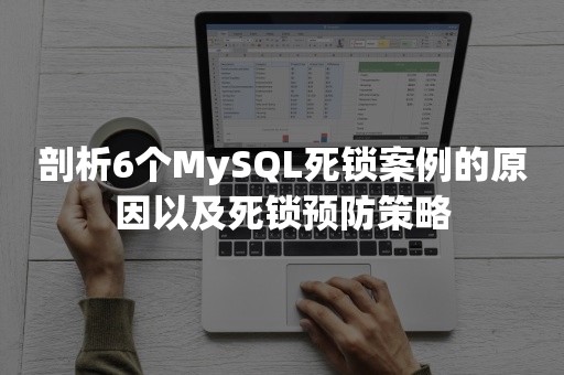 剖析6个MySQL死锁案例的原因以及死锁预防策略