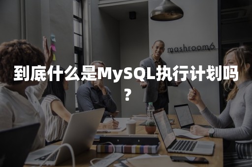 到底什么是MySQL执行计划吗？