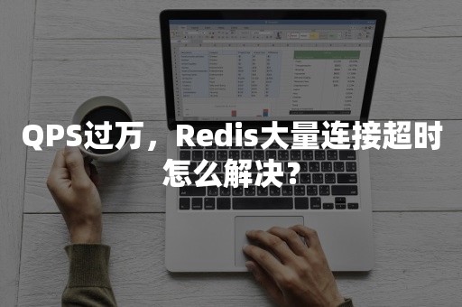 QPS过万，Redis大量连接超时怎么解决？