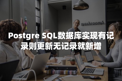 Postgre SQL数据库实现有记录则更新无记录就新增