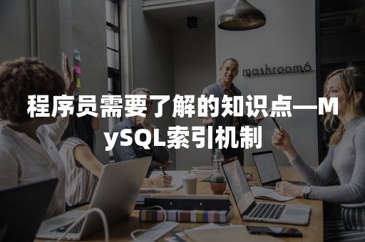 程序员需要了解的知识点—MySQL索引机制