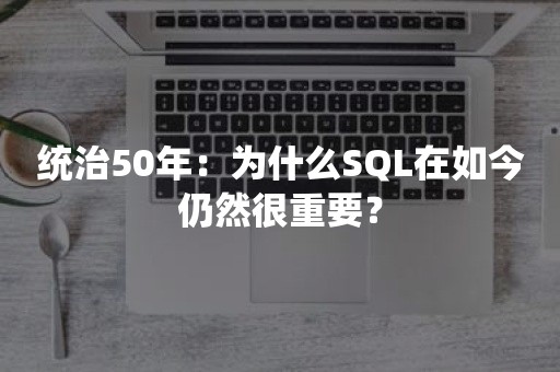 统治50年：为什么SQL在如今仍然很重要？