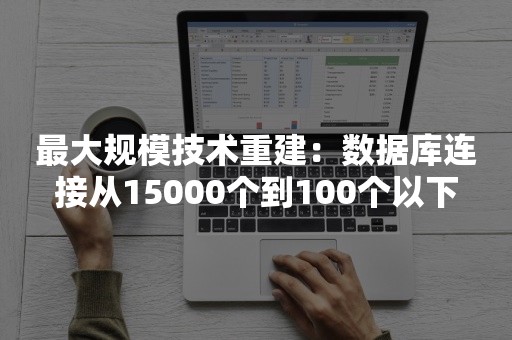 最大规模技术重建：数据库连接从15000个到100个以下