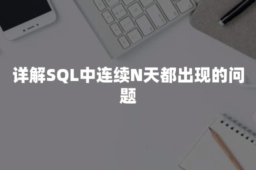 详解SQL中连续N天都出现的问题