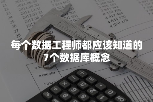 每个数据工程师都应该知道的7个数据库概念