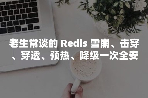 老生常谈的 Redis 雪崩、击穿、穿透、预热、降级一次全安排