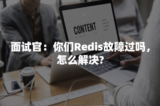 面试官：你们Redis故障过吗，怎么解决?