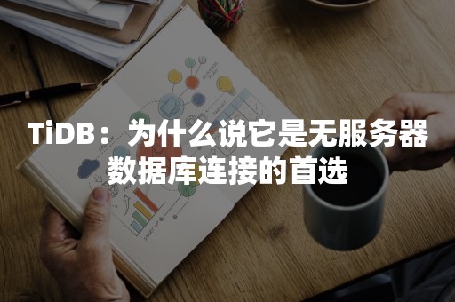 TiDB：为什么说它是无服务器数据库连接的首选