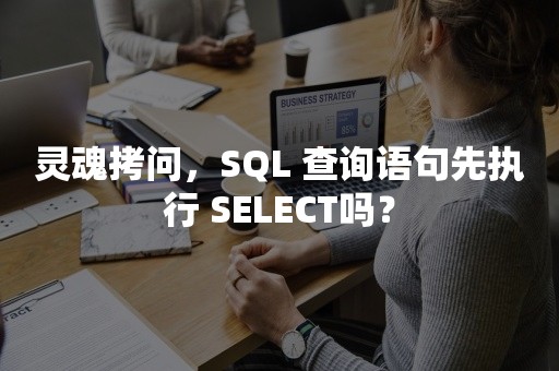 灵魂拷问，SQL 查询语句先执行 SELECT吗？