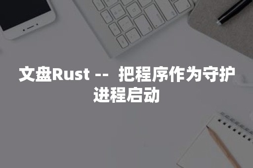 文盘Rust --  把程序作为守护进程启动