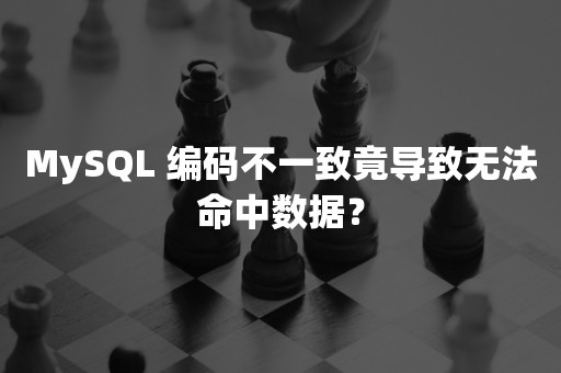 MySQL 编码不一致竟导致无法命中数据？