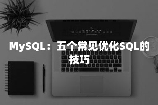 MySQL：五个常见优化SQL的技巧