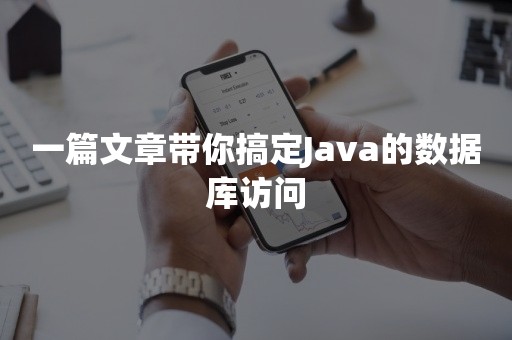 一篇文章带你搞定Java的数据库访问