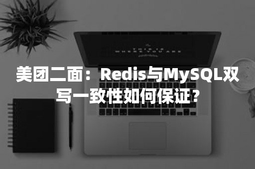 美团二面：Redis与MySQL双写一致性如何保证？