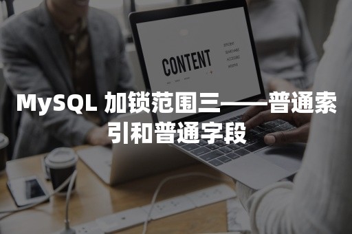 MySQL 加锁范围三——普通索引和普通字段