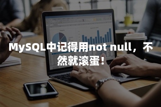 MySQL中记得用not null，不然就滚蛋！