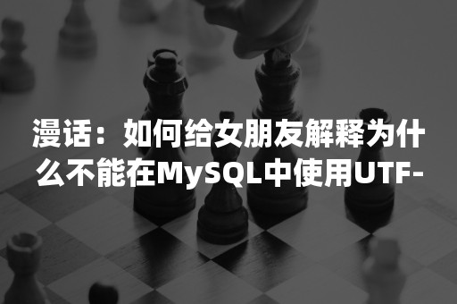 漫话：如何给女朋友解释为什么不能在MySQL中使用UTF-8编码