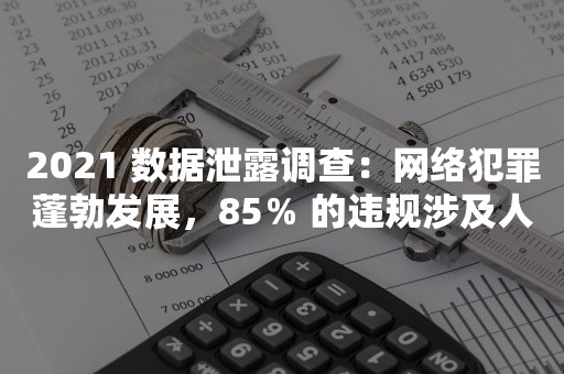 2021 数据泄露调查：网络犯罪蓬勃发展，85％ 的违规涉及人为因素