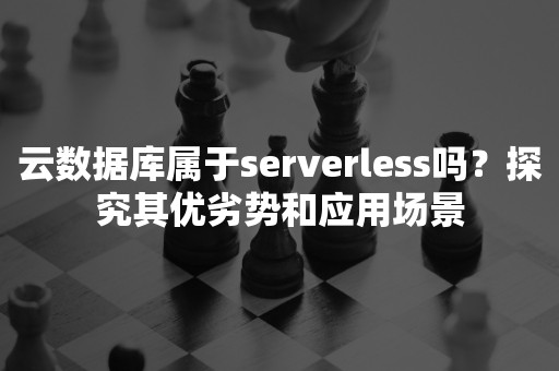 云数据库属于serverless吗？探究其优劣势和应用场景