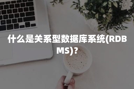 什么是关系型数据库系统(RDBMS)？