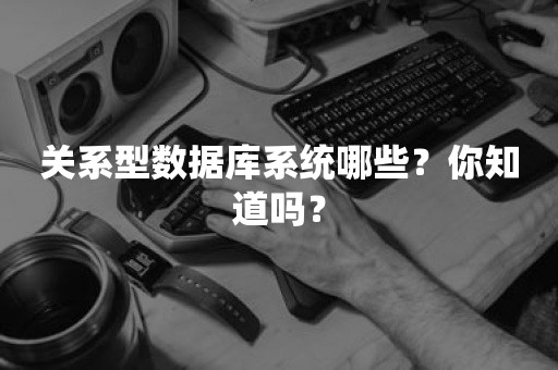 关系型数据库系统哪些？你知道吗？