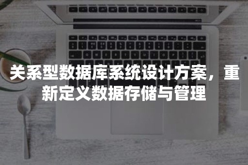 关系型数据库系统设计方案，重新定义数据存储与管理