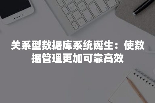 关系型数据库系统诞生：使数据管理更加可靠高效