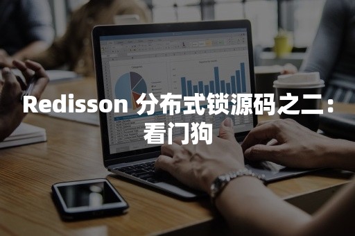 Redisson 分布式锁源码之二：看门狗