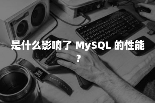 是什么影响了 MySQL 的性能？