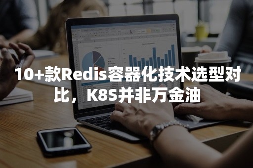 10+款Redis容器化技术选型对比，K8S并非万金油