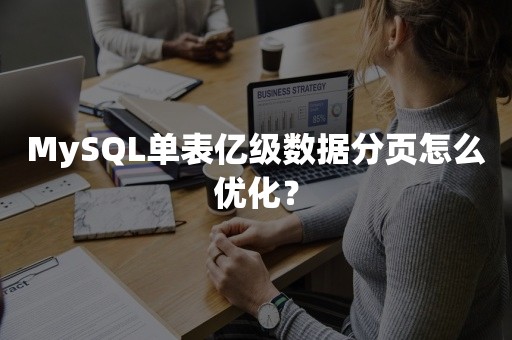 MySQL单表亿级数据分页怎么优化？