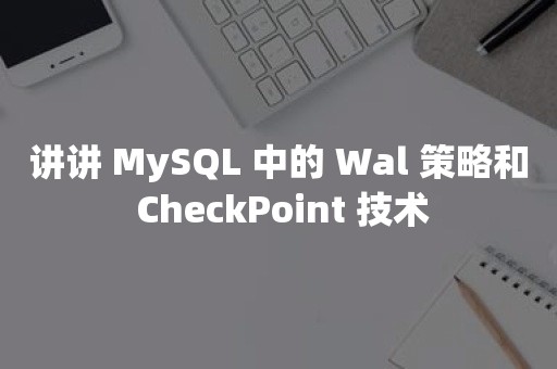 讲讲 MySQL 中的 Wal 策略和 CheckPoint 技术