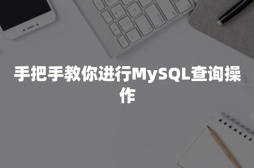 手把手教你进行MySQL查询操作