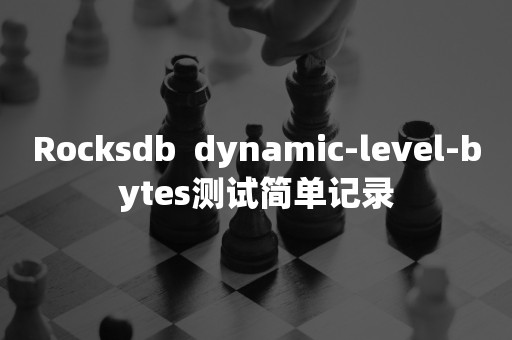 Rocksdb  dynamic-level-bytes测试简单记录