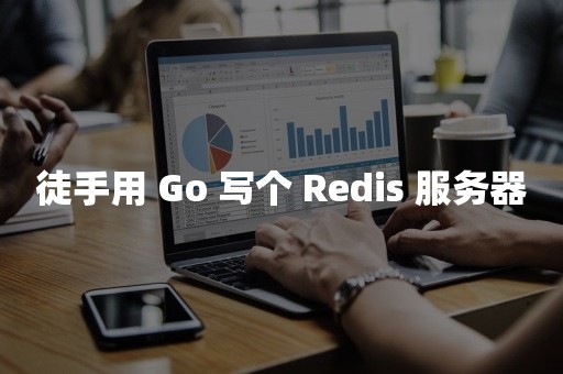 徒手用 Go 写个 Redis 服务器