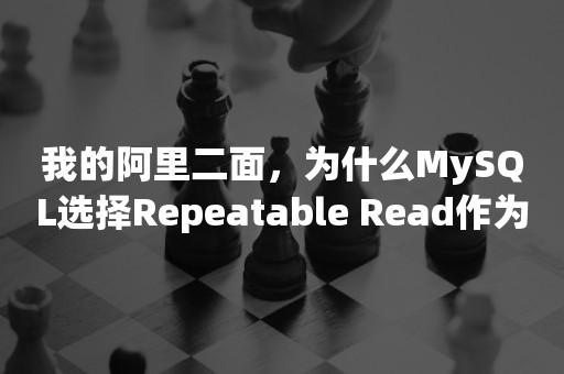 我的阿里二面，为什么MySQL选择Repeatable Read作为默认隔离级别？