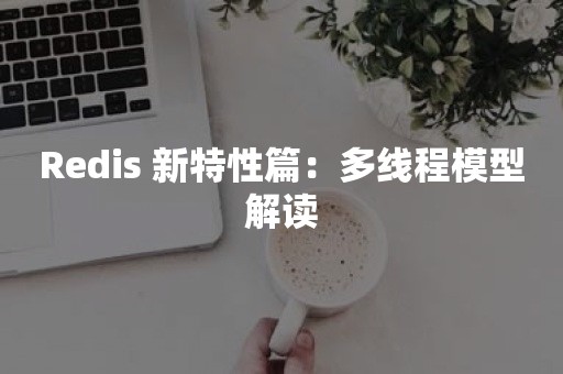 Redis 新特性篇：多线程模型解读