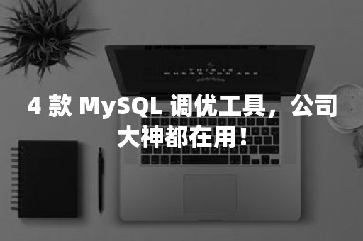 4 款 MySQL 调优工具，公司大神都在用！