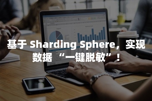 基于 Sharding Sphere，实现数据 “一键脱敏”！