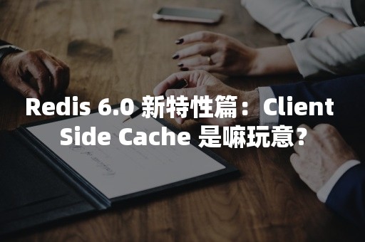 Redis 6.0 新特性篇：Client Side Cache 是嘛玩意？