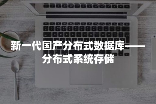 新一代国产分布式数据库——分布式系统存储