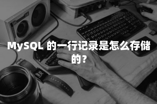 MySQL 的一行记录是怎么存储的？