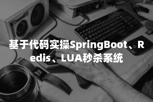 基于代码实操SpringBoot、Redis、LUA秒杀系统