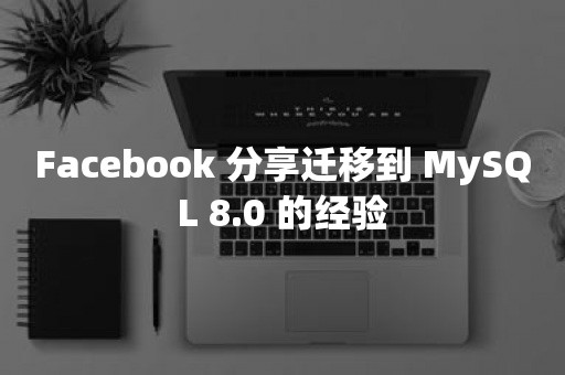 Facebook 分享迁移到 MySQL 8.0 的经验